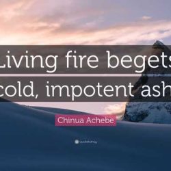 Living fire begets cold impotent ash